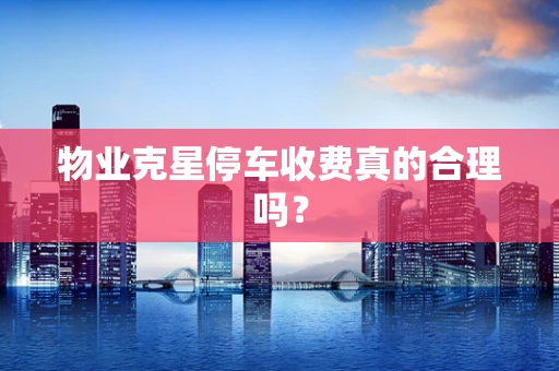 物业克星停车收费真的合理吗？