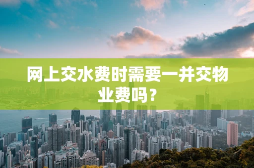 网上交水费时需要一并交物业费吗？