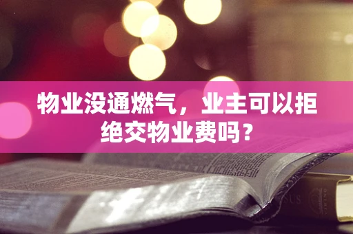 物业没通燃气，业主可以拒绝交物业费吗？