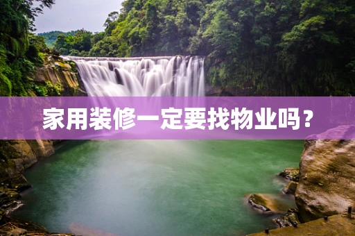 家用装修一定要找物业吗？