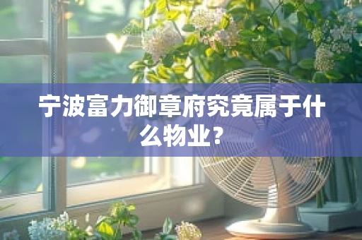 宁波富力御章府究竟属于什么物业？