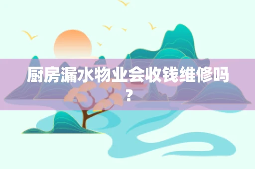 厨房漏水物业会收钱维修吗？