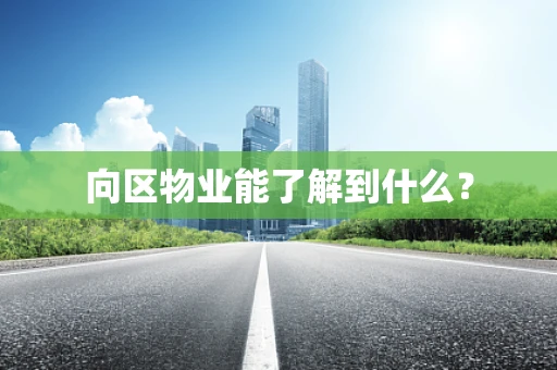 向区物业能了解到什么？