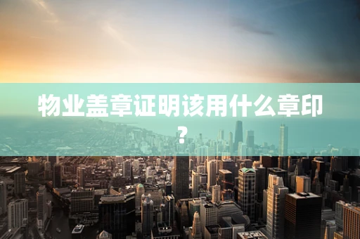物业盖章证明该用什么章印？