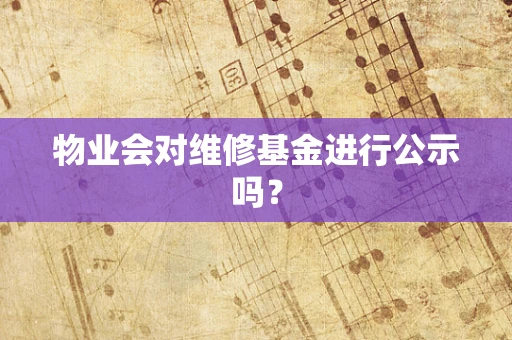 物业会对维修基金进行公示吗？