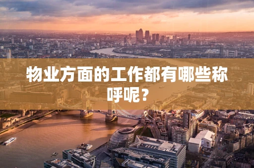 物业方面的工作都有哪些称呼呢？