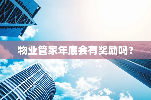 物业管家年底会有奖励吗？