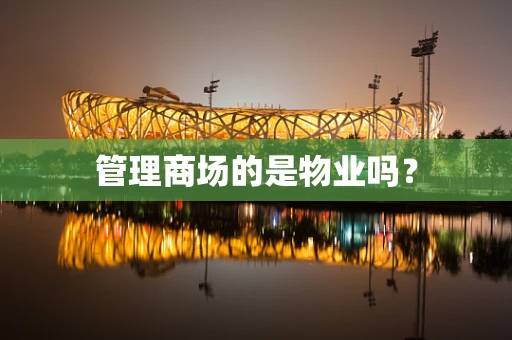 管理商场的是物业吗？