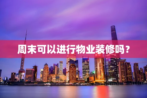 周末可以进行物业装修吗？