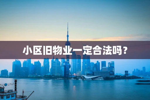 小区旧物业一定合法吗？