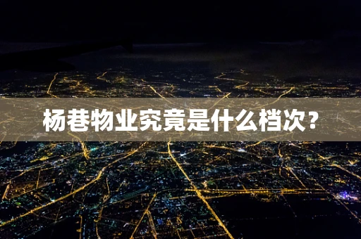 杨巷物业究竟是什么档次？