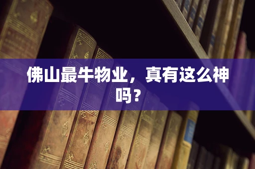 佛山最牛物业，真有这么神吗？