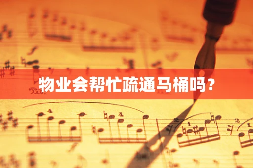 物业会帮忙疏通马桶吗？