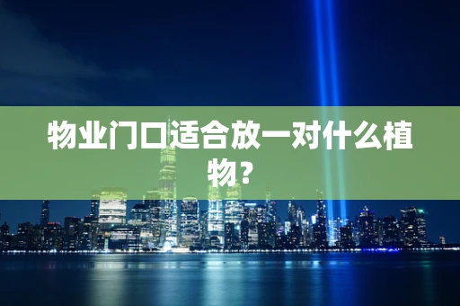 物业门口适合放一对什么植物？