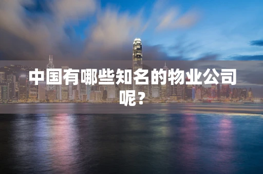 中国有哪些知名的物业公司呢？
