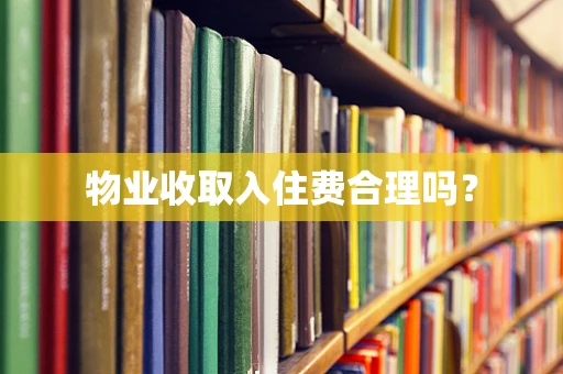 物业收取入住费合理吗？