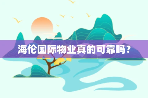 海伦国际物业真的可靠吗？