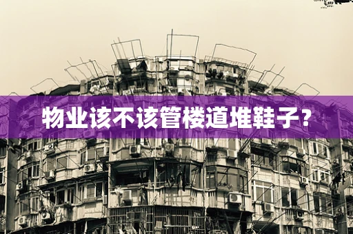 物业该不该管楼道堆鞋子？
