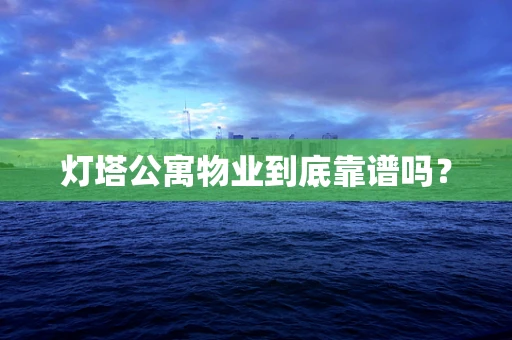 灯塔公寓物业到底靠谱吗？
