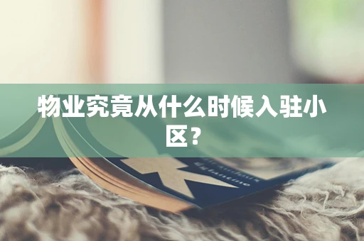 物业究竟从什么时候入驻小区？