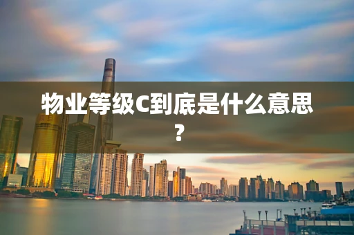 物业等级C到底是什么意思？