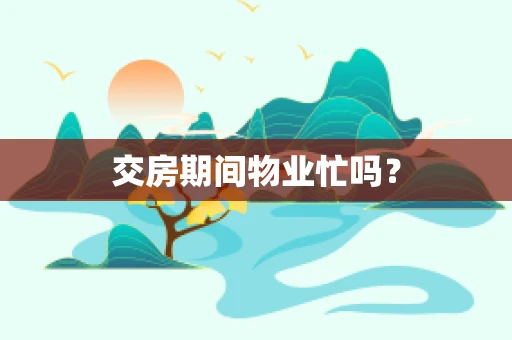 交房期间物业忙吗？