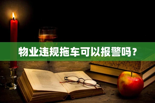 物业违规拖车可以报警吗？