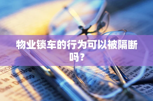 物业锁车的行为可以被隔断吗？
