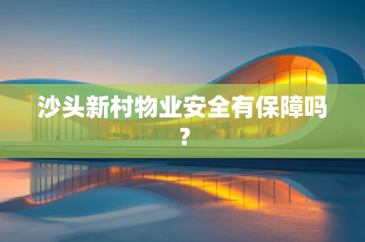 沙头新村物业安全有保障吗？