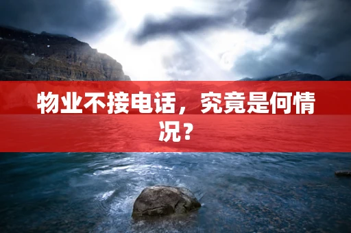 物业不接电话，究竟是何情况？