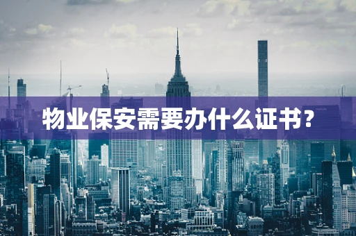 物业保安需要办什么证书？