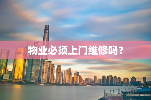 物业必须上门维修吗？