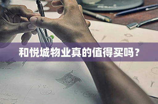 和悦城物业真的值得买吗？