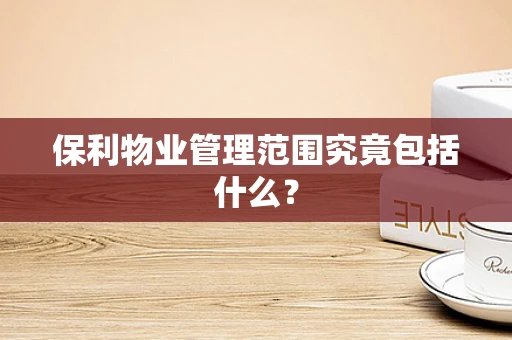 保利物业管理范围究竟包括什么？