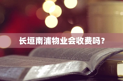 长垣南浦物业会收费吗？