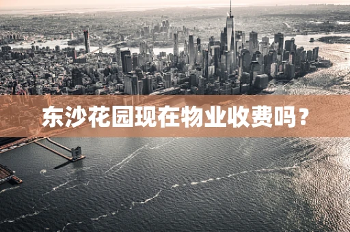 东沙花园现在物业收费吗？