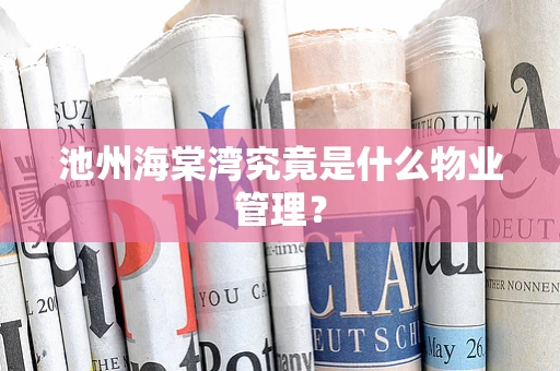 池州海棠湾究竟是什么物业管理？