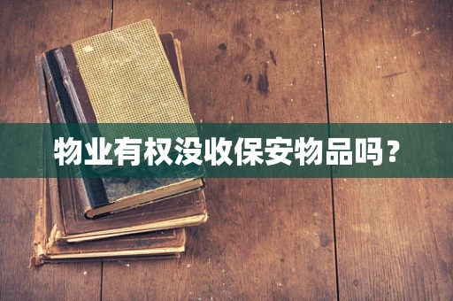 物业有权没收保安物品吗？