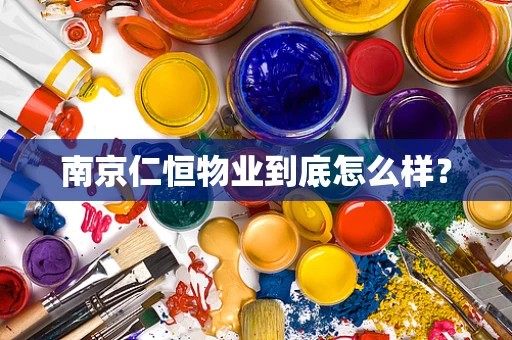 南京仁恒物业到底怎么样？