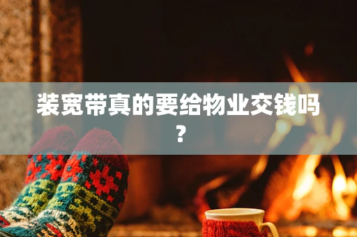 装宽带真的要给物业交钱吗？