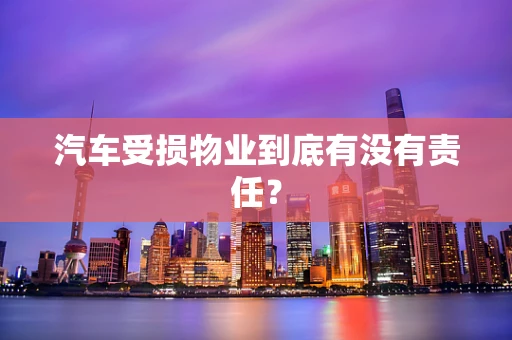 汽车受损物业到底有没有责任？