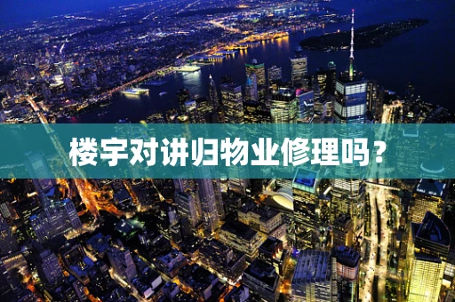 楼宇对讲归物业修理吗？
