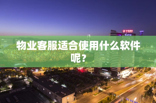 物业客服适合使用什么软件呢？