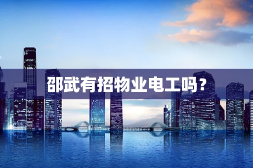 邵武有招物业电工吗？
