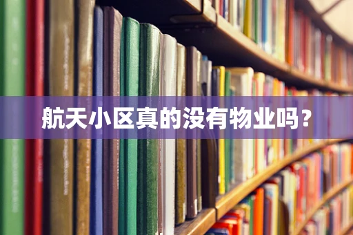航天小区真的没有物业吗？