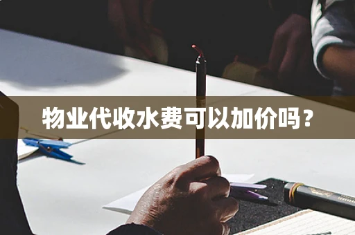 物业代收水费可以加价吗？