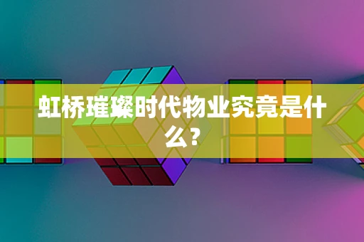 虹桥璀璨时代物业究竟是什么？