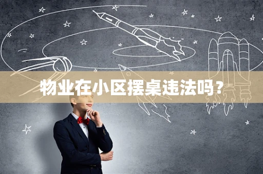 物业在小区摆桌违法吗？