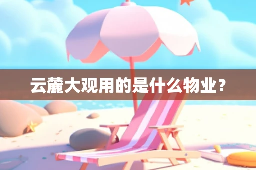 云麓大观用的是什么物业？