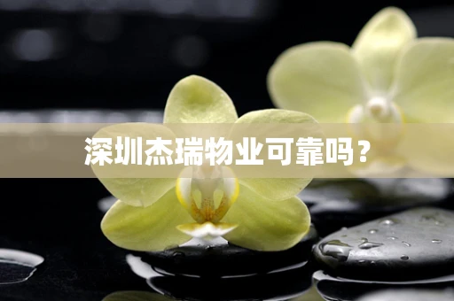 深圳杰瑞物业可靠吗？